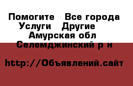 Помогите - Все города Услуги » Другие   . Амурская обл.,Селемджинский р-н